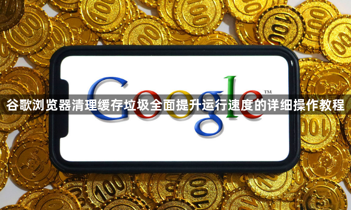 谷歌浏览器清理缓存垃圾全面提升运行速度的详细操作教程1