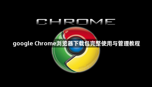 google Chrome浏览器下载包完整使用与管理教程1