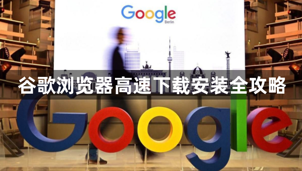 谷歌浏览器高速下载安装全攻略1