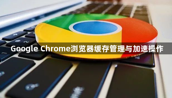 Google Chrome浏览器缓存管理与加速操作1