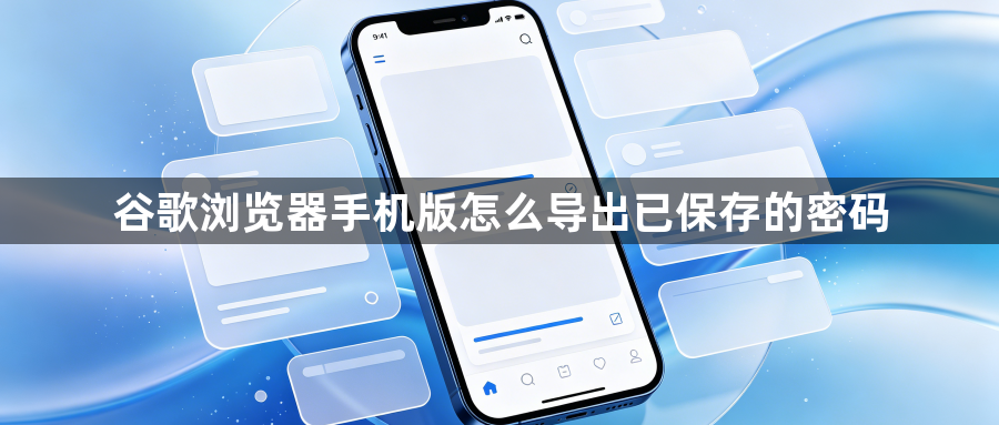 谷歌浏览器手机版怎么导出已保存的密码1