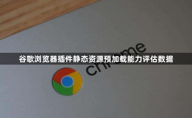 谷歌浏览器插件静态资源预加载能力评估数据1