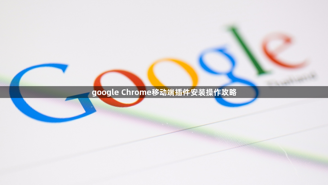 google Chrome移动端插件安装操作攻略1