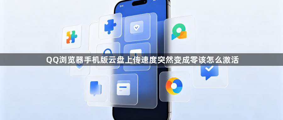 QQ浏览器手机版云盘上传速度突然变成零该怎么激活1