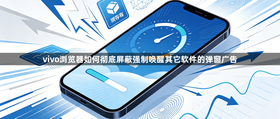 vivo浏览器如何彻底屏蔽强制唤醒其它软件的弹窗广告1