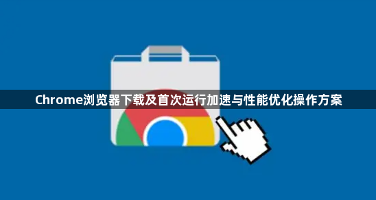 Chrome浏览器下载及首次运行加速与性能优化操作方案1