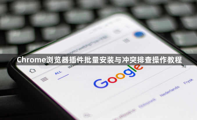 Chrome浏览器插件批量安装与冲突排查操作教程1