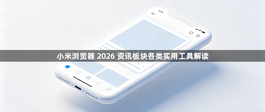 小米浏览器 2026 资讯板块各类实用工具解读1