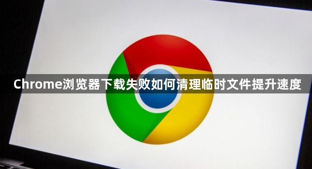Chrome浏览器下载失败如何清理临时文件提升速度1