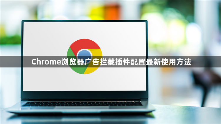 Chrome浏览器广告拦截插件配置最新使用方法1