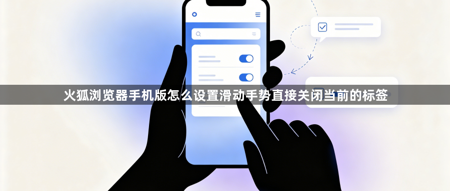 火狐浏览器手机版怎么设置滑动手势直接关闭当前的标签1