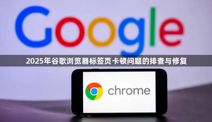2025年谷歌浏览器标签页卡顿问题的排查与修复1