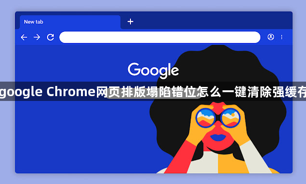 google Chrome网页排版塌陷错位怎么一键清除强缓存1
