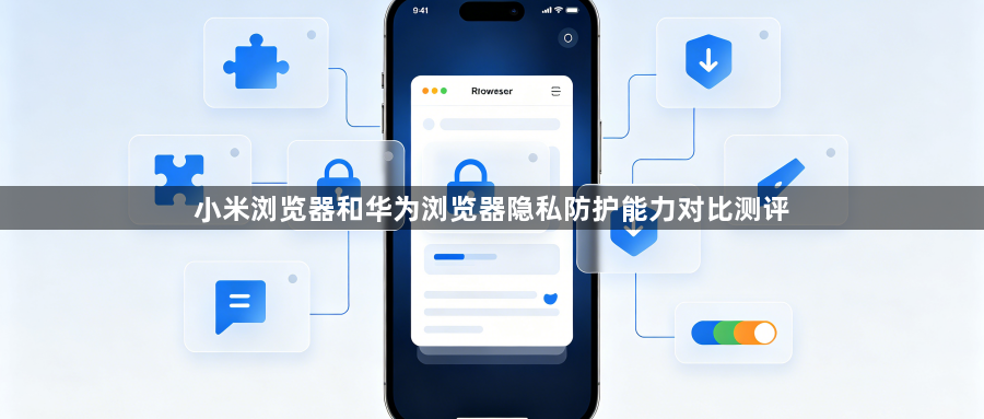 小米浏览器和华为浏览器隐私防护能力对比测评1