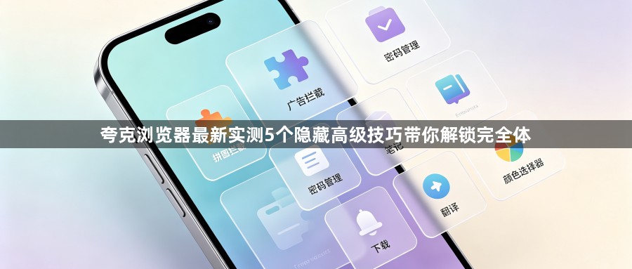 夸克浏览器最新实测5个隐藏高级技巧带你解锁完全体1