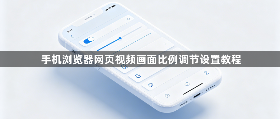 手机浏览器网页视频画面比例调节设置教程1