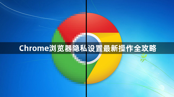 Chrome浏览器隐私设置最新操作全攻略1