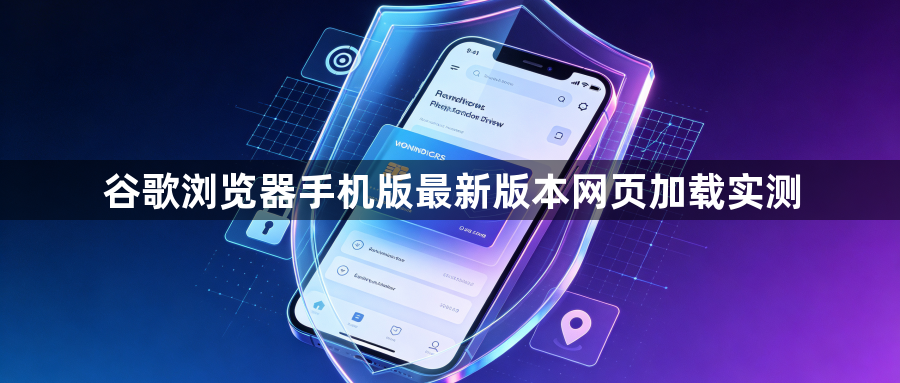 谷歌浏览器手机版最新版本网页加载实测1