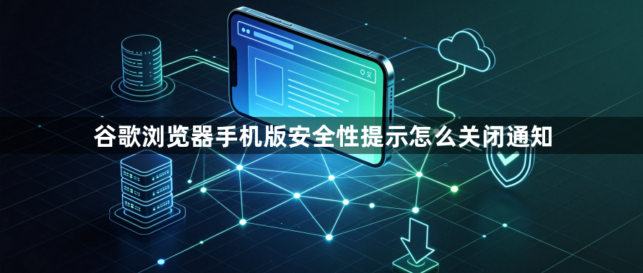 谷歌浏览器手机版安全性提示怎么关闭通知1