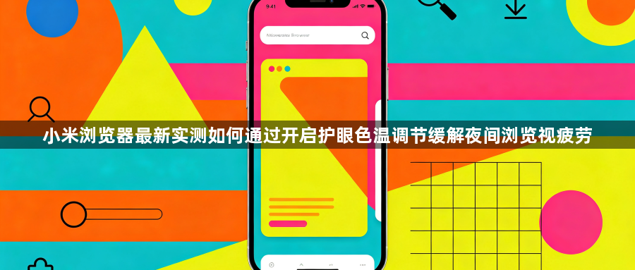 小米浏览器最新实测如何通过开启护眼色温调节缓解夜间浏览视疲劳1
