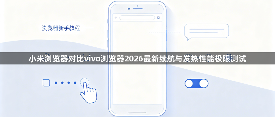 小米浏览器对比vivo浏览器2026最新续航与发热性能极限测试1