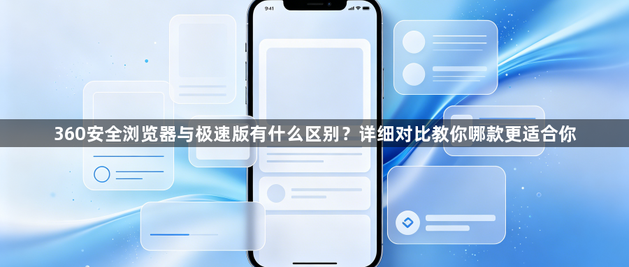 360安全浏览器与极速版有什么区别？详细对比教你哪款更适合你1