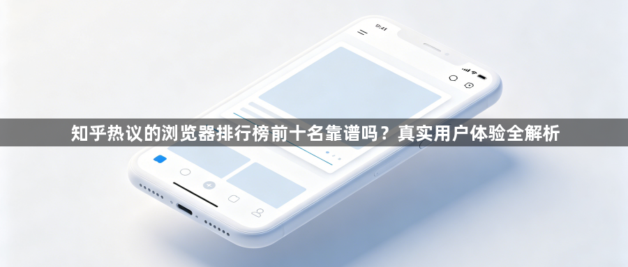 知乎热议的浏览器排行榜前十名靠谱吗?真实用户体验全解析1