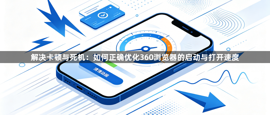 解决卡顿与死机:如何正确优化360浏览器的启动与打开速度1
