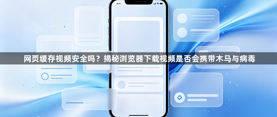 网页缓存视频安全吗?揭秘浏览器下载视频是否会携带木马与病毒1