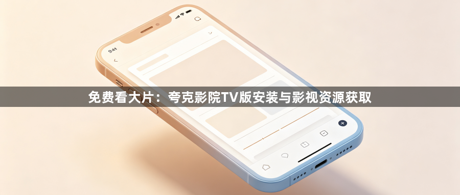 免费看大片：夸克影院TV版安装与影视资源获取1