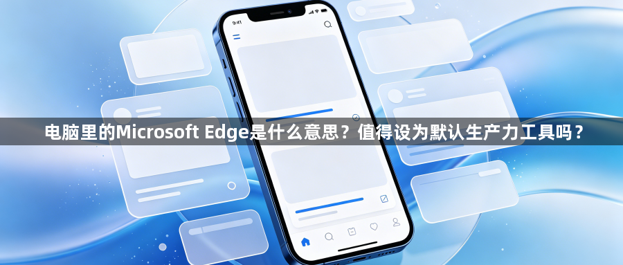 电脑里的Microsoft Edge是什么意思？值得设为默认生产力工具吗？1