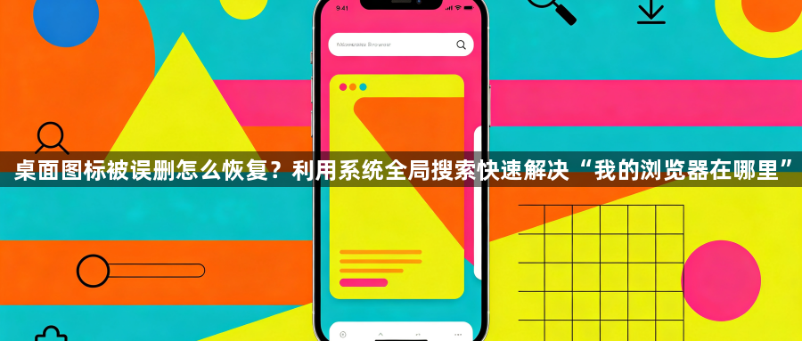 桌面图标被误删怎么恢复?利用系统全局搜索快速解决“我的浏览器在哪里”1