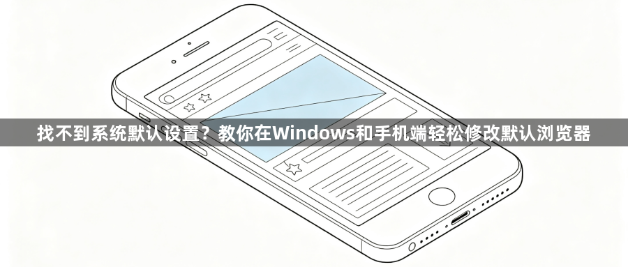找不到系统默认设置？教你在Windows和手机端轻松修改默认浏览器1