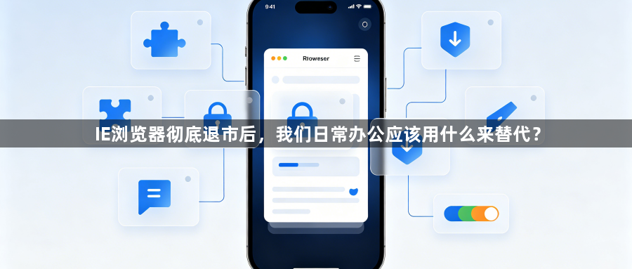 IE浏览器彻底退市后，我们日常办公应该用什么来替代？1