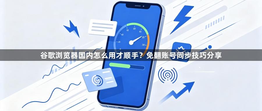 谷歌浏览器国内怎么用才顺手?免翻账号同步技巧分享1