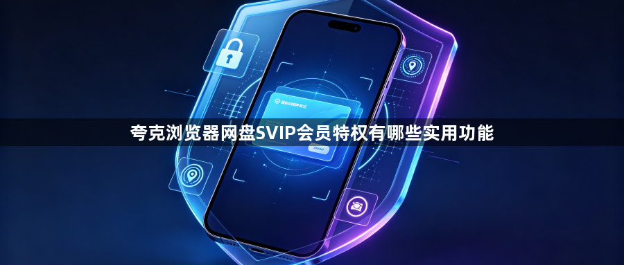 夸克浏览器网盘SVIP会员特权有哪些实用功能1