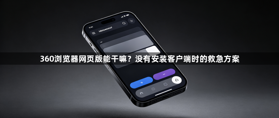 360浏览器网页版能干嘛？没有安装客户端时的救急方案1