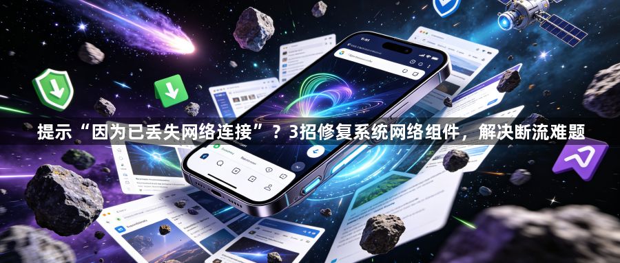 提示“因为已丢失网络连接”？3招修复系统网络组件，解决断流难题1
