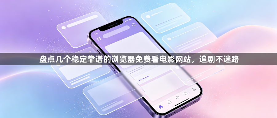 盘点几个稳定靠谱的浏览器免费看电影网站，追剧不迷路1
