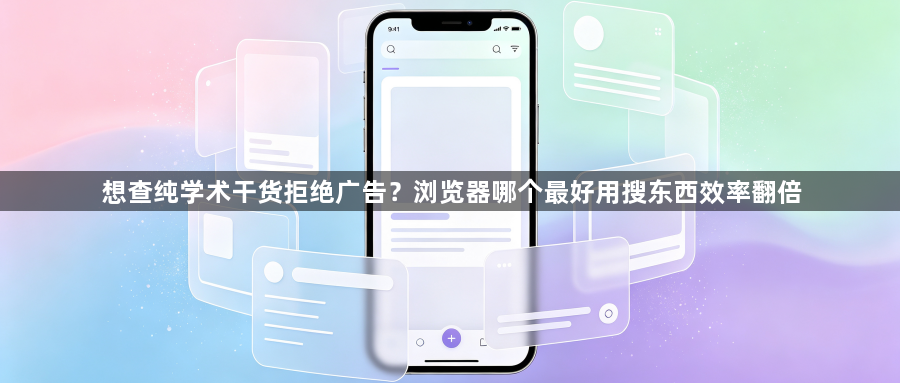 想查纯学术干货拒绝广告？浏览器哪个最好用搜东西效率翻倍1