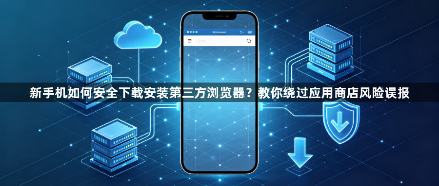 新手机如何安全下载安装第三方浏览器？教你绕过应用商店风险误报1